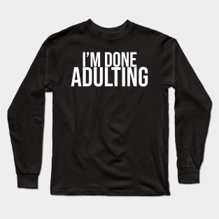 I'm Done Adulting Long Sleeve T-Shirt